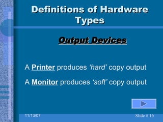 Definitions of Hardware Types Output Devices A  Printer  produces  ‘hard’  copy output A  Monitor  produces  ‘soft’  copy output 