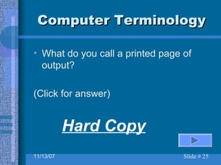 Computer Terminology What do you call a printed page of output? (Click for answer) Hard Copy 