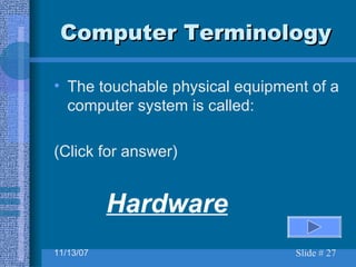 Computer Terminology The touchable physical equipment of a computer system is called: (Click for answer) Hardware 
