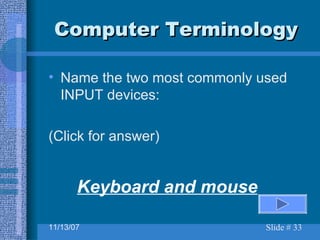 Computer Terminology Name the two most commonly used INPUT devices: (Click for answer) Keyboard and mouse 