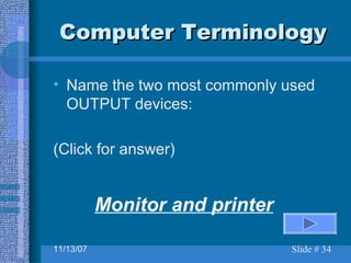 Computer Terminology Name the two most commonly used OUTPUT devices: (Click for answer) Monitor and printer 