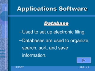 Applications Software Database Used to set up electronic filing. Databases are used to organize, search, sort, and save information. 