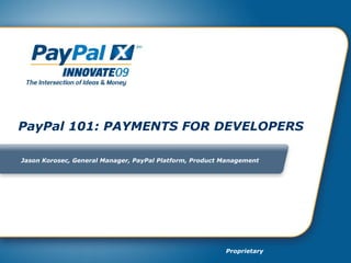 PayPal 101: PAYMENTS FOR DEVELOPERS  Jason Korosec,  General Manager, PayPal Platform, Product Management 