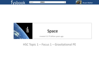 fysbook           SPACE                            Bryan Maher




                           Space
                 created 13.75 billion years ago



     HSC Topic 1 – Focus 1 – Gravitational PE
 