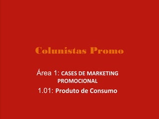 Colunistas Promo

Área 1: CASES DE MARKETING
      PROMOCIONAL
1.01: Produto de Consumo
 