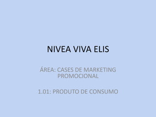 NIVEA VIVA ELIS

ÁREA: CASES DE MARKETING
      PROMOCIONAL

1.01: PRODUTO DE CONSUMO
 