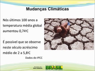 Mudanças Climáticas
Nós últimos 100 anos a
temperatura média global
aumentou 0,74o
C
É possível que se observe
neste século acréscimo
médio de 2 a 5,8o
C
Dados do IPCC
 