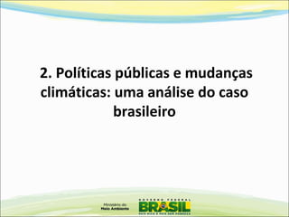 2. Políticas públicas e mudanças
climáticas: uma análise do caso
brasileiro
 
