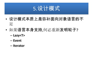 5.设计模式
• 设计模式本质上是弥补面向对象语言的不
  足
• 如果语言本身支持,何必重新发明轮子?
 – Lazy<T>
 – Event
 – Iterator
 