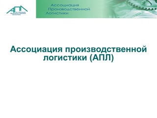 Ассоциация производственной
      логистики (АПЛ)
 
