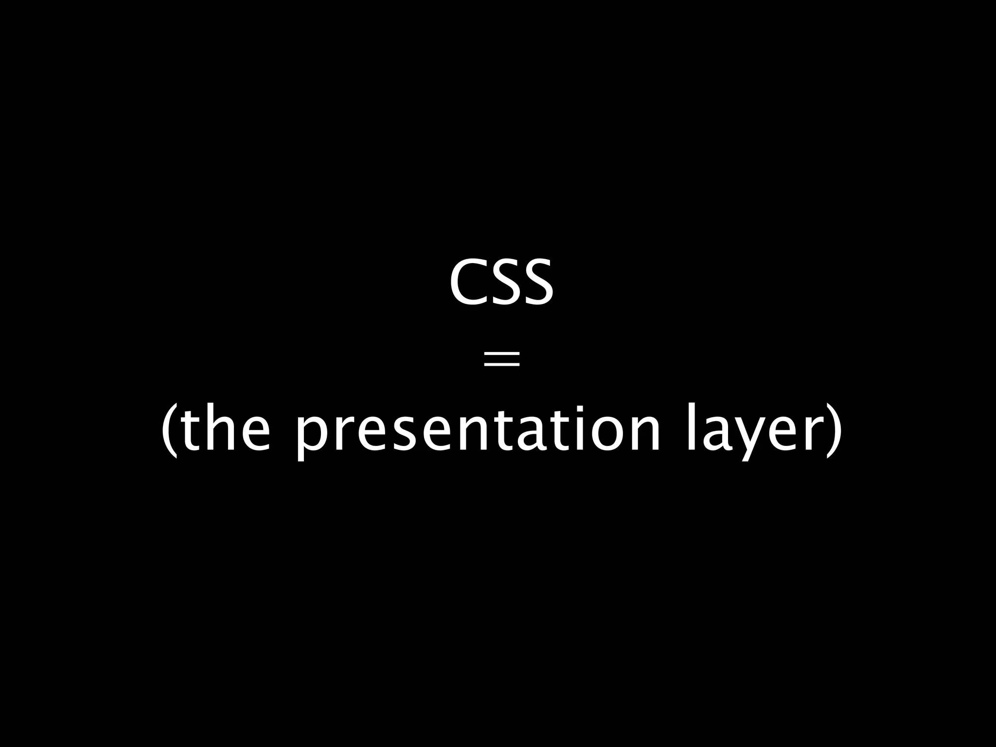 CSS=(the presentation layer)