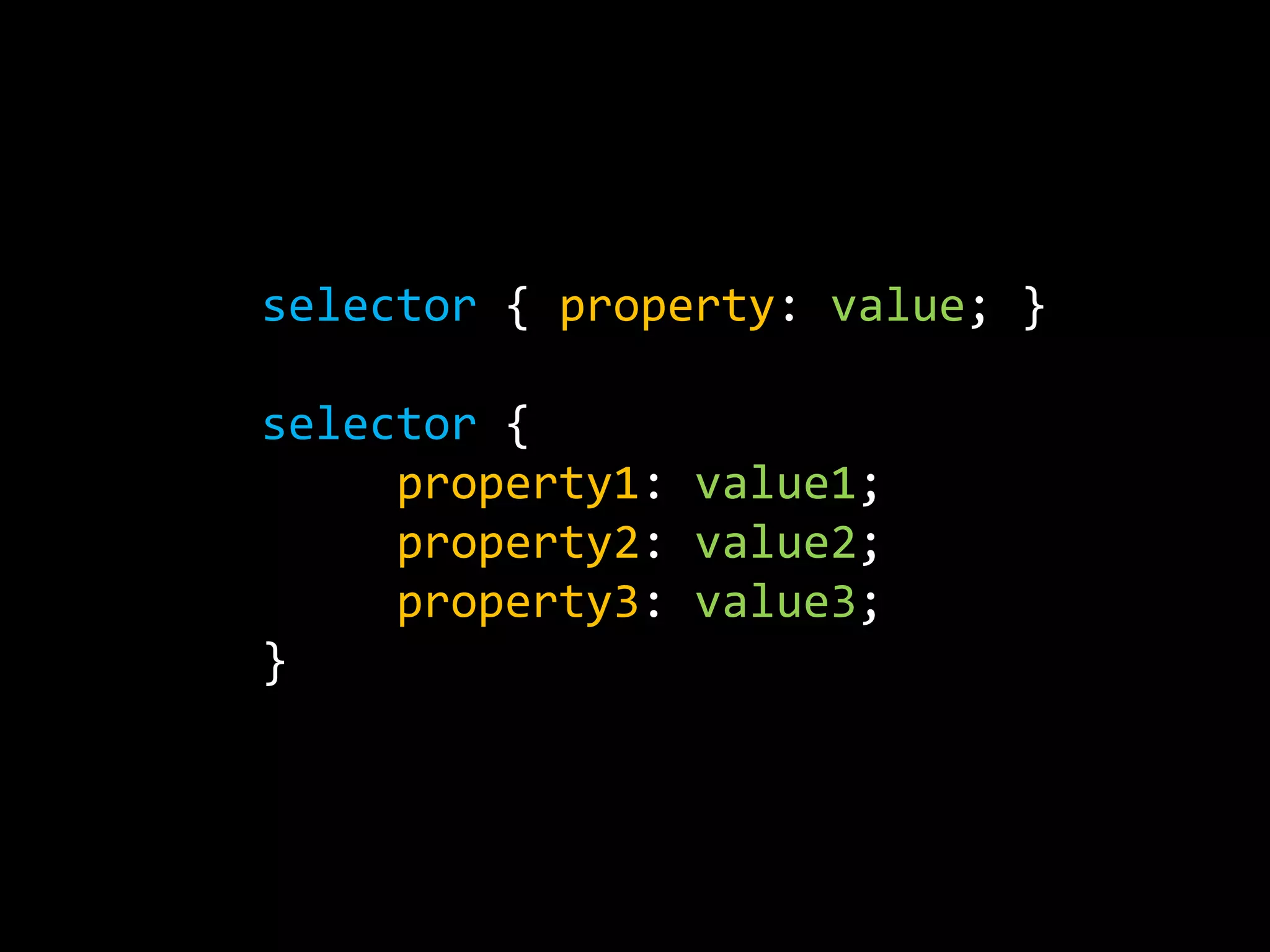 selector { property: value; } selector {     property1: value1;     property2: value2;     property3: value3;}
