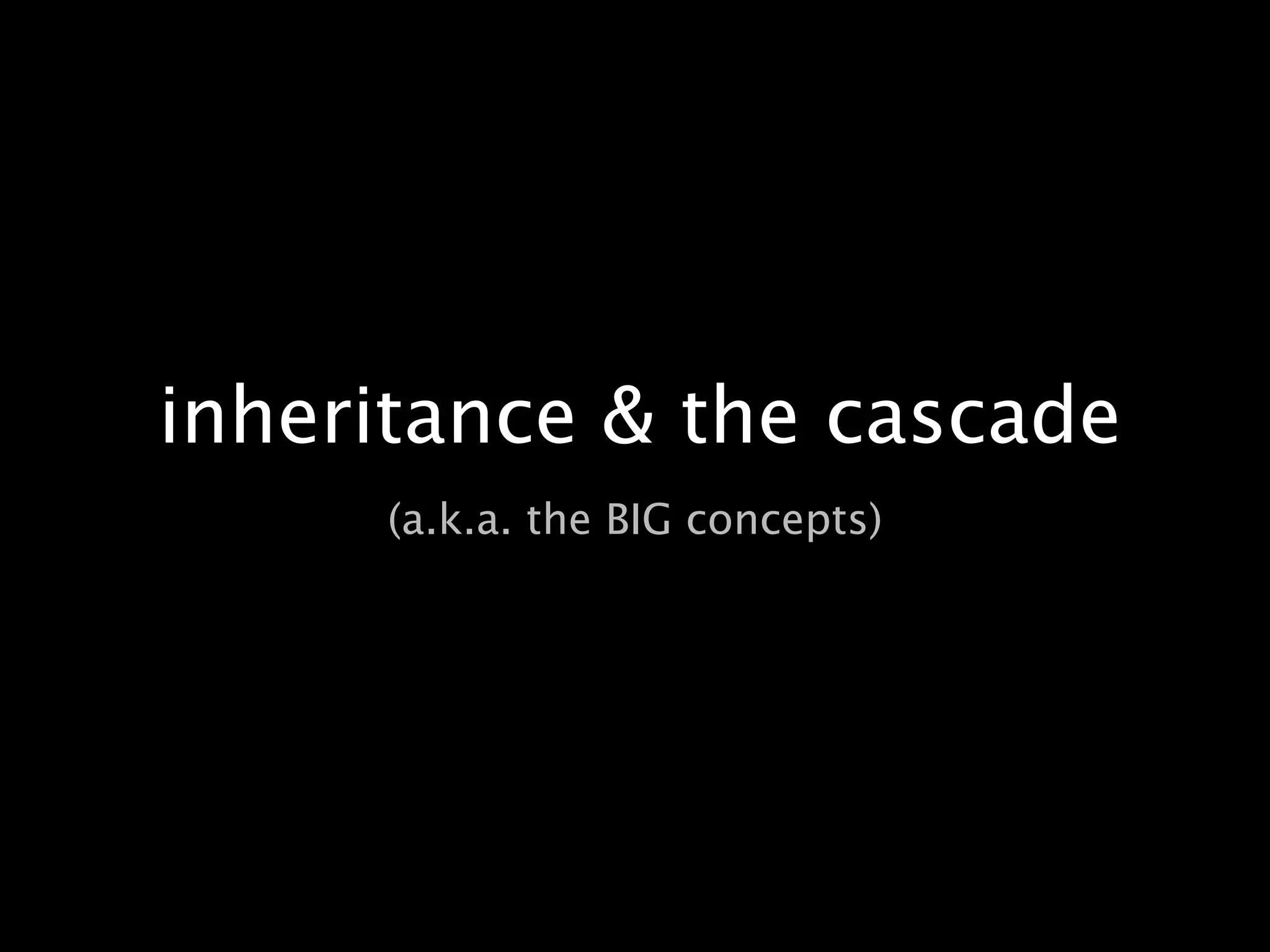 inheritance & the cascade(a.k.a. the BIG concepts)