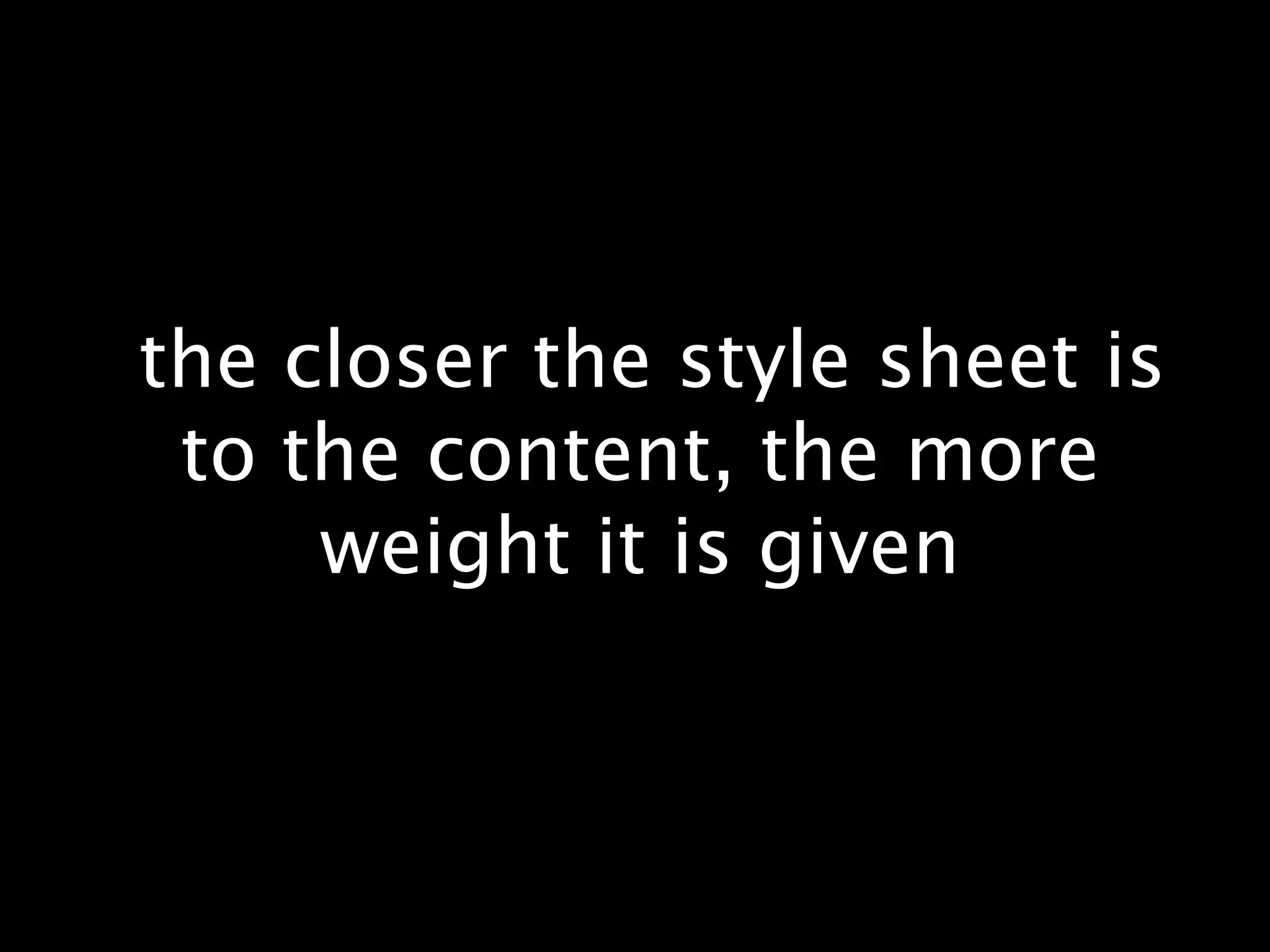  the closer the style sheet is to the content, the more weight it is given