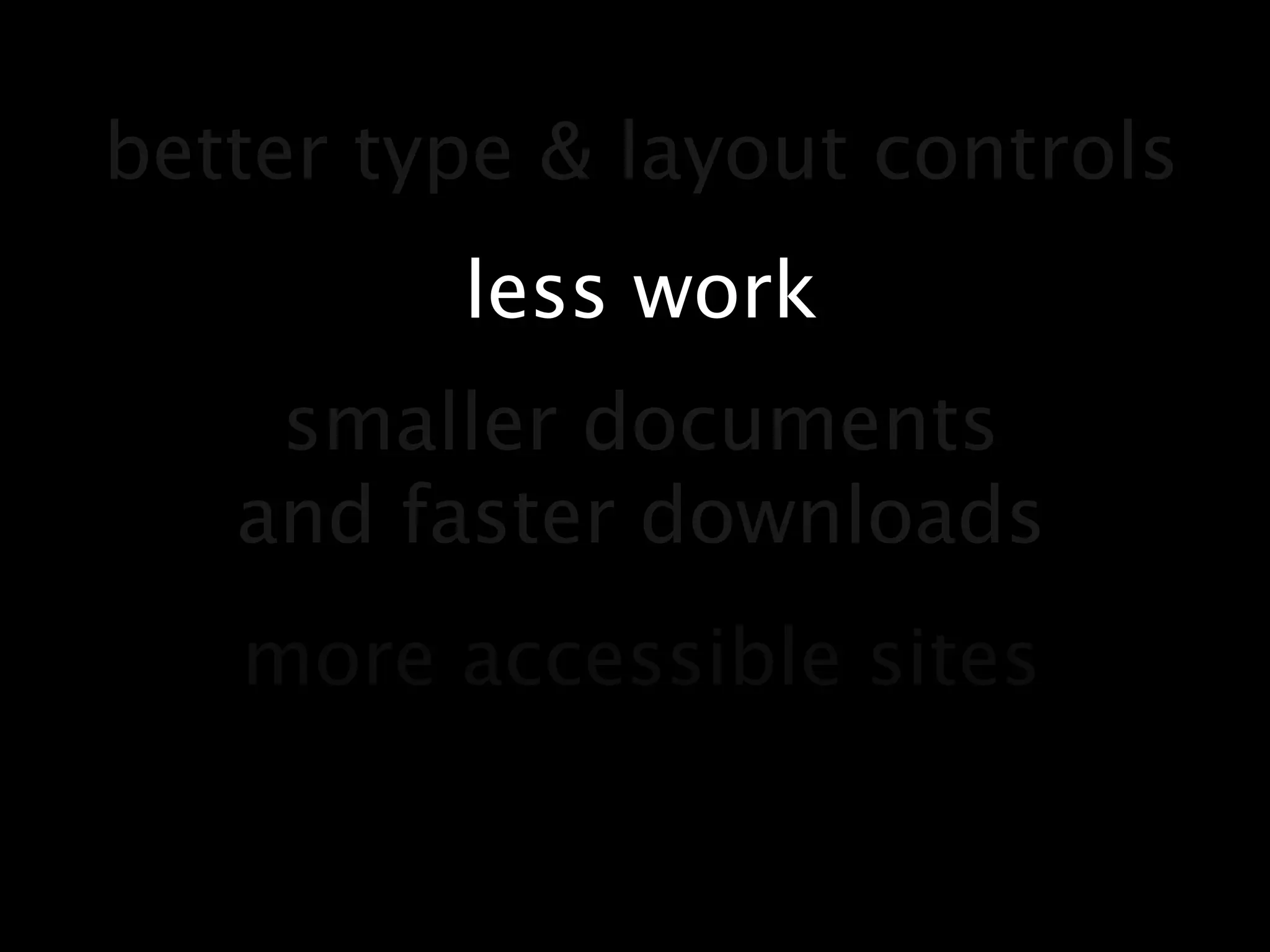 better type & layout controlsless worksmaller documentsand faster downloadsmore accessible sites