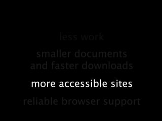 less worksmaller documentsand faster downloadsmore accessible sitesreliable browser support