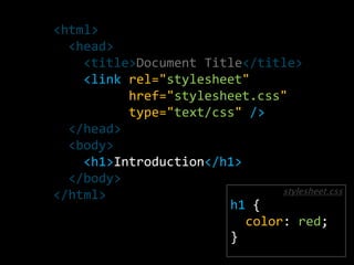 <html>  <head>    <title>Document Title</title>    <link rel="stylesheet" href="stylesheet.css"           type="text/css" />  </head>  <body>    <h1>Introduction</h1>  </body></html>h1 {color: red;}stylesheet.css