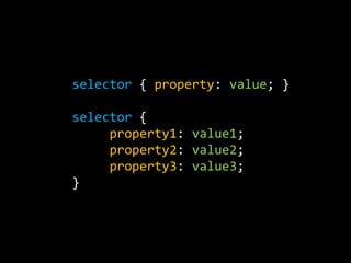 selector { property: value; } selector {     property1: value1;     property2: value2;     property3: value3;}