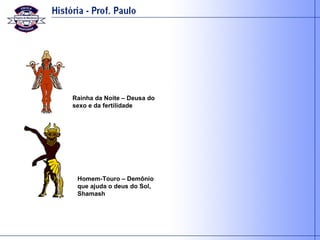 Rainha da Noite – Deusa do sexo e da fertilidade Homem-Touro – Demônio que ajuda o deus do Sol, Shamash 