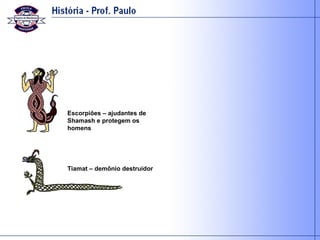 Escorpiões – ajudantes de Shamash e protegem os homens Tiamat – demônio destruidor 