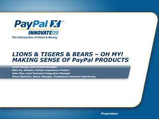 LIONS & TIGERS & BEARS – OH MY!  MAKING SENSE OF PayPal PRODUCTS Loren Cheng, Lead Product Manager Mary Ku, Director, Partner Experience Product John Chiu, Lead Technical Integration Manager Steve Woloshin, Senior Manager, Professional Services Engineering 