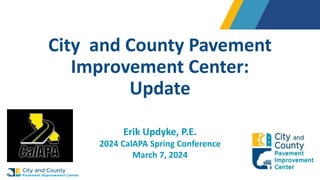City and County Pavement
Improvement Center:
Update
Erik Updyke, P.E.
2024 CalAPA Spring Conference
March 7, 2024
 