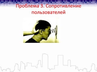 Проблема 3. Сопротивление
     пользователей
 