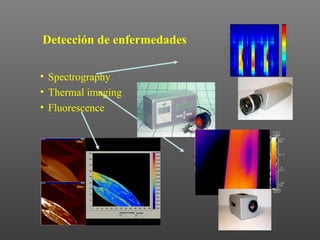 Detección de enfermedades

• Spectrography
• Thermal imaging
• Fluorescence
 
