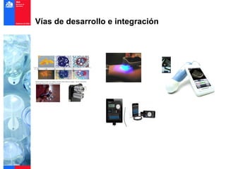 Vías de desarrollo e integración
            Automatización en la interpretación de información




                               Nanotecnología con iPhone



                                                                Costo de un de lab. 100,000 costo movil 7,500.

 Microscopia con iphone




                           Costo de uno normal 200 costo móvil 49



 Desarrollos con un alto nivel utilidad (muy amigables al usuario) y de
 alta penetración de mercado (bajo costo).
 