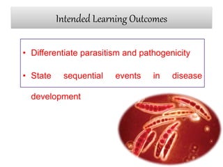 Intended Learning Outcomes
• Differentiate parasitism and pathogenicity
• State sequential events in disease
development
 