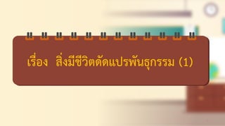 ดรื่อง สิ่งมีชีวิตชัชแปรพันธุกรรม (1)
2
 