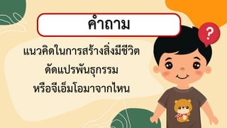 22
กิจกรรมท้าทายความสามารถ
ลองต่ออักษรปริศนา
แนวคิชในการสร้างสิ่งมีชีวิต
ชัชแปรพันธุกรรม
หรือจีดอ็มโอมาจากไหน
คาถาม
 