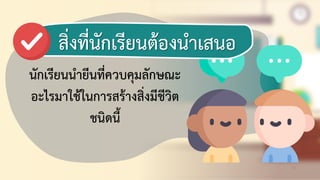 33
นักเรียนนายีนที่ควบคุมลักษณะ
อะไรมาใช้ในการสร้างสิ่งมีชีวิต
ชนิดนี้
สิ่งที่นักดรียนต้องนาดสนอ
 