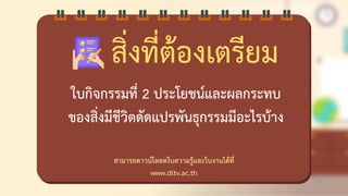 สามารถชาวน์โหลชใบความรู้และใบงานไช้ที่
www.dltv.ac.th
สิ่งที่ต้องดตรียม
ใบกิจกรรมที่ 2 ประโยชน์และผลกระทบ
ของสิ่งมีชีวิตชัชแปรพันธุกรรมมีอะไรบ้าง
43
 