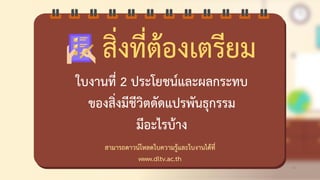 สามารถชาวน์โหลชใบความรู้และใบงานไช้ที่
www.dltv.ac.th
สิ่งที่ต้องดตรียม
ใบงานที่ 2 ประโยชน์และผลกระทบ
ของสิ่งมีชีวิตชัชแปรพันธุกรรม
มีอะไรบ้าง
44
 