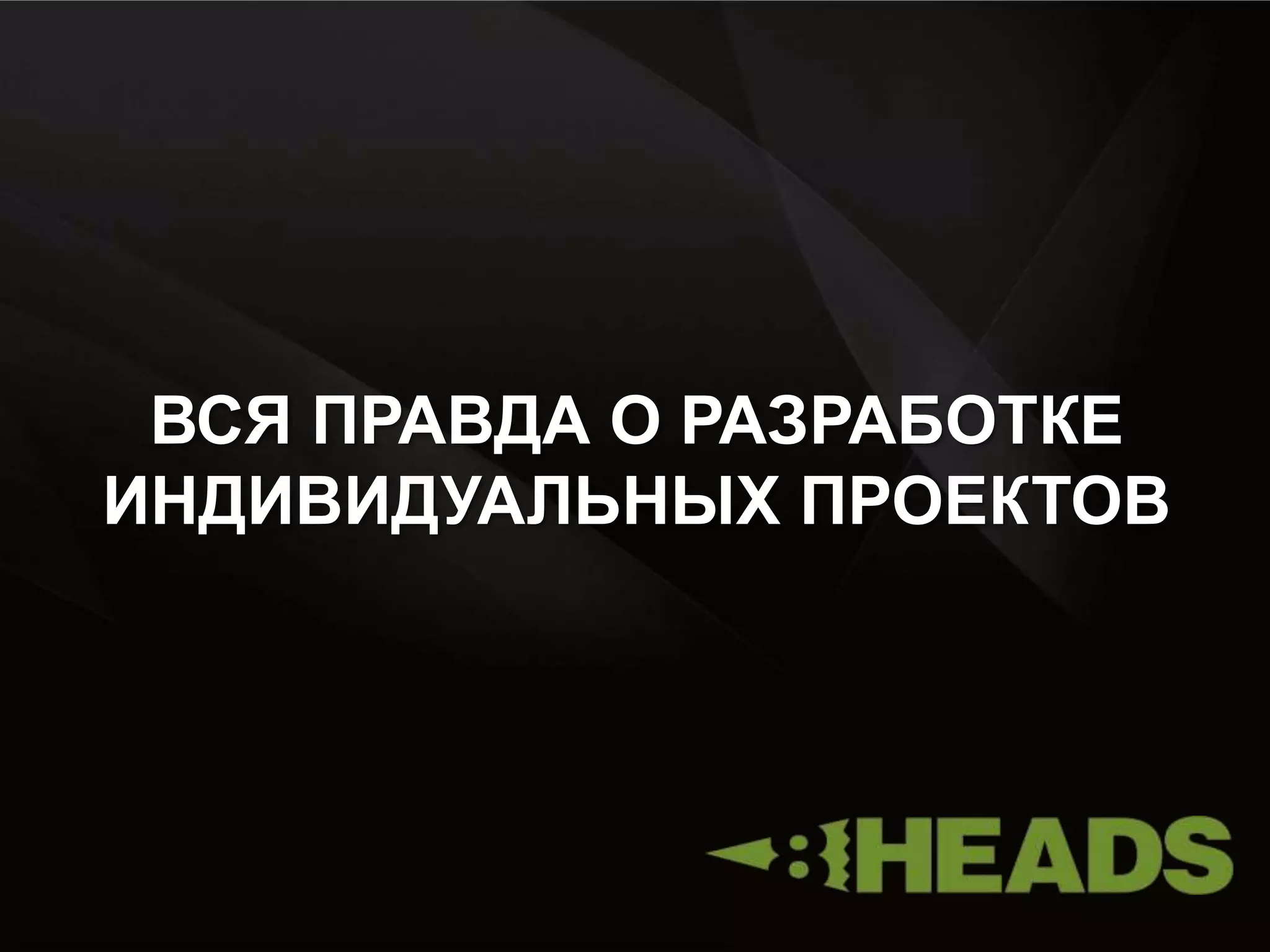 ВСЯ ПРАВДА О РАЗРАБОТКЕ
ИНДИВИДУАЛЬНЫХ ПРОЕКТОВ