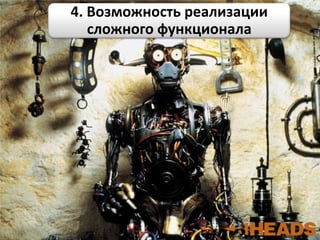 4. Возможность реализации
сложного функционала
