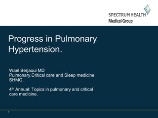 1
Wael Berjaoui MD
Pulmonary,Critical care and Sleep medicine
SHMG.
4th Annual: Topics in pulmonary and critical
care medicine.
Progress in Pulmonary
Hypertension.
 