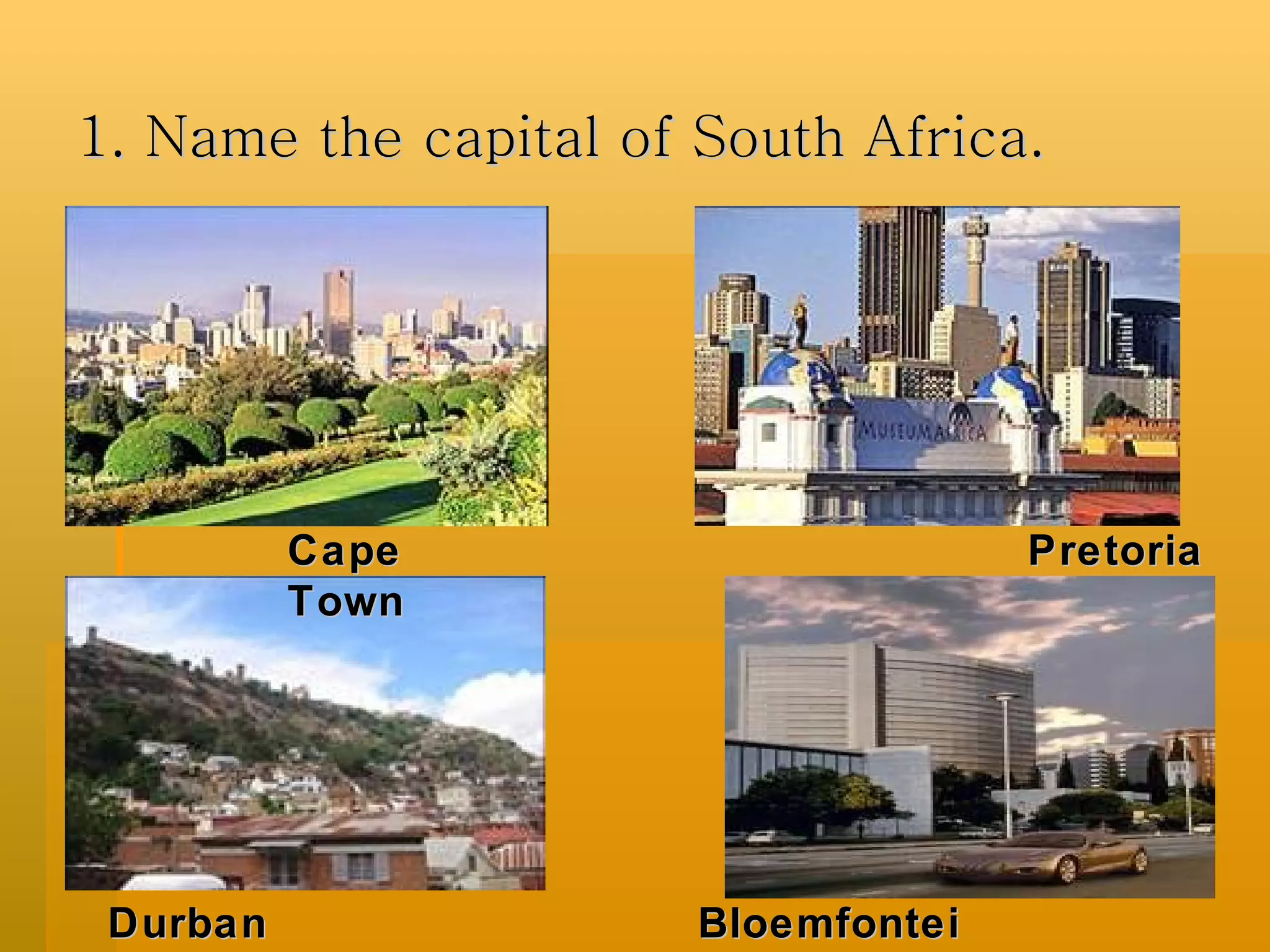 1. Name the capital of South Africa. Pretoria Cape Town Bloemfontein Durban  