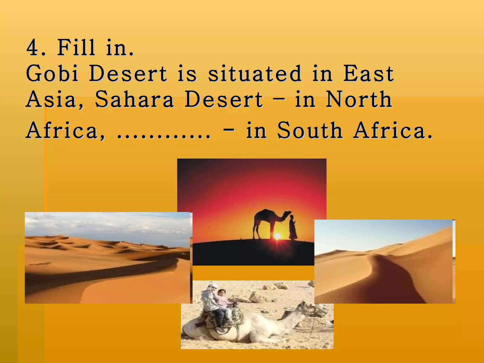 4. Fill in.  Gobi Desert is situated in East Asia, Sahara Desert – in North Africa, ............ - in South Africa.   