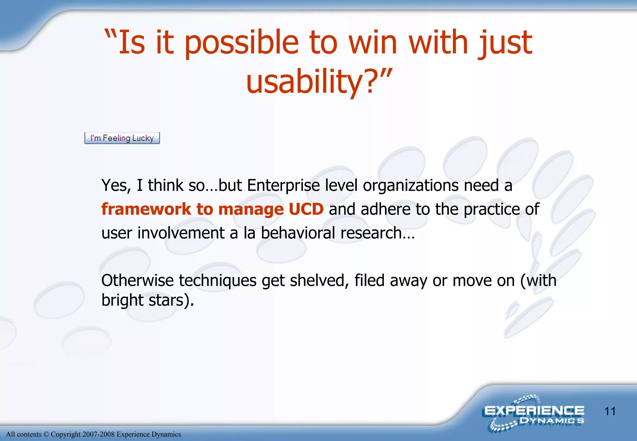 “ Is it possible to win with just usability?” Yes, I think so…but Enterprise level organizations need a  framework   to manage UCD  and adhere to the practice of  user involvement a la behavioral research…  Otherwise techniques get shelved, filed away or move on (with bright stars). 
