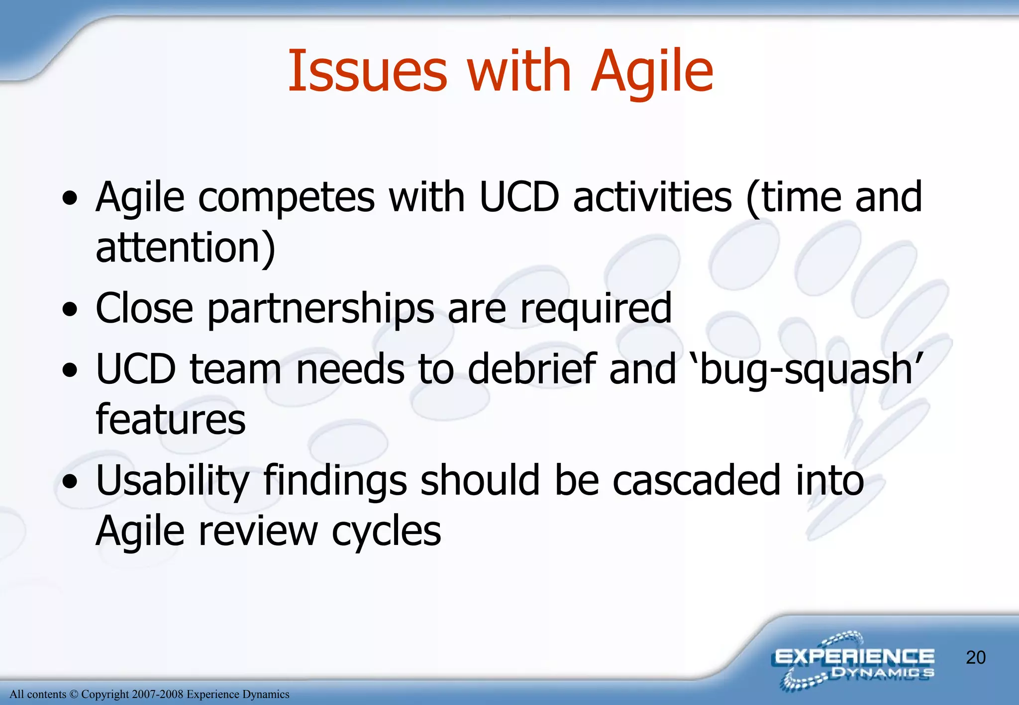 Agile competes with UCD activities (time and attention) Close partnerships are required UCD team needs to debrief and ‘bug-squash’ features  Usability findings should be cascaded into Agile review cycles Issues with Agile  