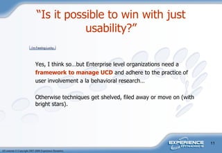 “ Is it possible to win with just usability?” Yes, I think so…but Enterprise level organizations need a  framework   to manage UCD  and adhere to the practice of  user involvement a la behavioral research…  Otherwise techniques get shelved, filed away or move on (with bright stars). 