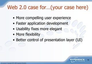 Web 2.0 case for…(your case here) More compelling user experience Faster application development Usability fixes more elegant More flexibility Better control of presentation layer (UI) 