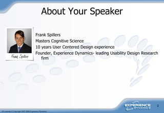 About Your Speaker Frank Spillers Masters Cognitive Science  10 years User Centered Design experience Founder, Experience Dynamics- leading Usability Design Research firm 