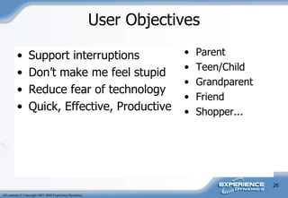 User Objectives Support interruptions Don’t make me feel stupid Reduce fear of technology Quick, Effective, Productive Parent Teen/Child Grandparent Friend Shopper... 