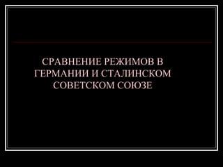СРАВНЕНИЕ РЕЖИМОВ В
ГЕРМАНИИ И СТАЛИНСКОМ
СОВЕТСКОМ СОЮЗЕ
 