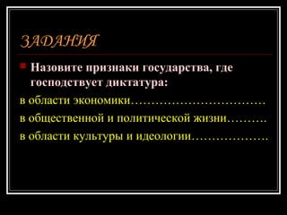 ЗАДАНИЯ
 Назовите признаки государства, где
господствует диктатура:
в области экономики……………………………
в общественной и политической жизни……….
в области культуры и идеологии……………….
 