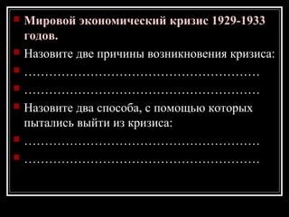  Мировой экономический кризис 1929-1933
годов.
 Назовите две причины возникновения кризиса:
 …………………………………………………
 …………………………………………………
 Назовите два способа, с помощью которых
пытались выйти из кризиса:
 …………………………………………………
 …………………………………………………
 