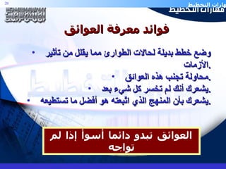 وضع خطط بديلة لحالات الطوارئ مما يقلل من تأثير الأزمات . محاولة تجنب هذه العوائق . يشعرك أنك لم تخسر كل شيء بعد . يشعرك بأن المنهج الذي اتّبعته هو أفضل ما تستطيعه . العوائق   تبدو   دائما   أسوأ   إذا   لم   تواجه فوائد معرفة العوائق 